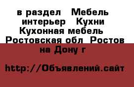  в раздел : Мебель, интерьер » Кухни. Кухонная мебель . Ростовская обл.,Ростов-на-Дону г.